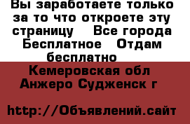 Вы заработаете только за то что откроете эту страницу. - Все города Бесплатное » Отдам бесплатно   . Кемеровская обл.,Анжеро-Судженск г.